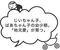 じいちゃん子、ばあちゃん子の幼少期。おじいちゃんの影響で「地元愛」が育つ。